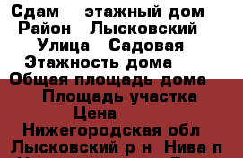 Сдам 2- этажный дом  › Район ­ Лысковский  › Улица ­ Садовая › Этажность дома ­ 2 › Общая площадь дома ­ 120 › Площадь участка ­ 11 › Цена ­ 2 000 - Нижегородская обл., Лысковский р-н, Нива п. Недвижимость » Дома, коттеджи, дачи аренда   . Нижегородская обл.